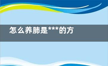 怎么养肺是***的方法 如何养肺,怎么养肺是***的食补方法